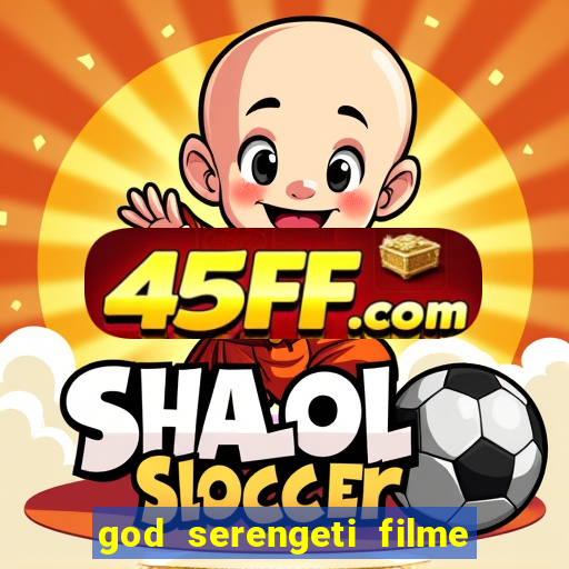 god serengeti filme completo dublado